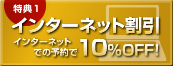 【特典1】インターネット割引 インターネットでの予約で10％OFF！