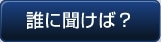 誰に聞けば？