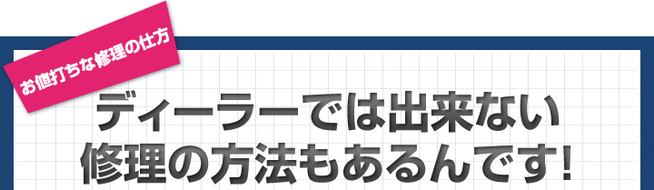 ディーラーでは出来ない修理の方法もあるんです！