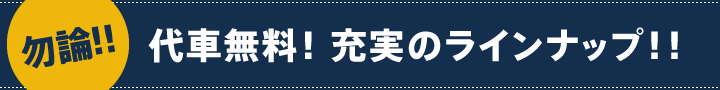 勿論！！代車無料！充実のラインナップ！！